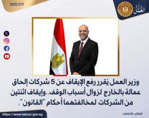 وزير العمل :رفع الإيقاف عن 5 شركات إلحاق عمالة بالخارج لزوال أسباب الوقف