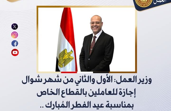 وزير العمل: الأول والثاني من شهر شوال أجازة للعاملين بالقطاع الخاص بمناسبة عيد الفطر المُبارك 1 وزير العمل: الأول والثاني من شهر شوال أجازة للعاملين بالقطاع الخاص بمناسبة عيد الفطر المُبارك