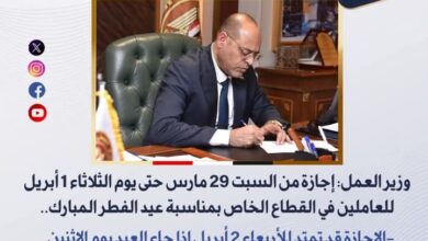 وزير العمل إجازة من السبت 29 مارس حتى يوم الثلاثاء 1 أبريل للعاملين في القطاع الخاص بمناسبة عيد الفطر 