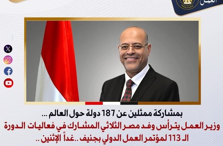 وزير العمل يترأس وفد مصر الثلاثي المشارك في فعاليات الدورة الـ 113 لمؤتمر العمل الدولي بجنيف.. غدًا الأثنين 