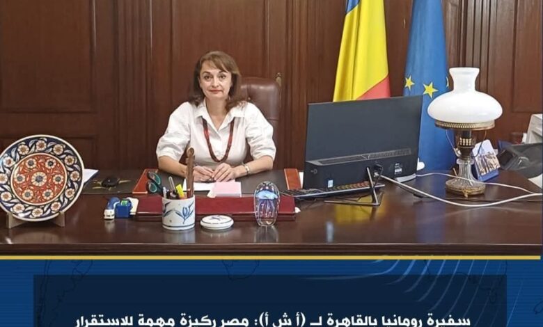 سفيرة رومانيا بالقاهرة : مصر ركيزة مهمة للاستقرار في مشهد إقليمي سريع التغير