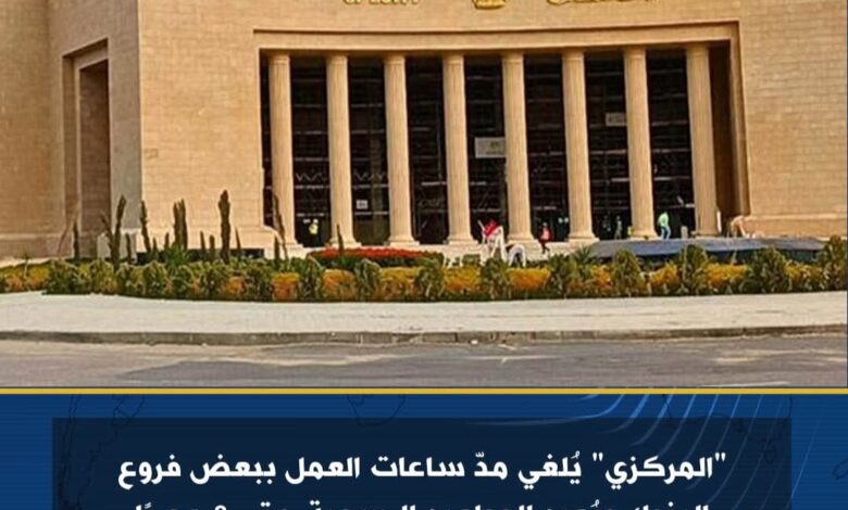 المركزي" يُلغي مدّ ساعات العمل ببعض فروع البنوك ويُعيد المواعيد الرسمية حتى 3 عصرًا 1 المركزي" يُلغي مدّ ساعات العمل ببعض فروع البنوك ويُعيد المواعيد الرسمية حتى 3 عصرًا