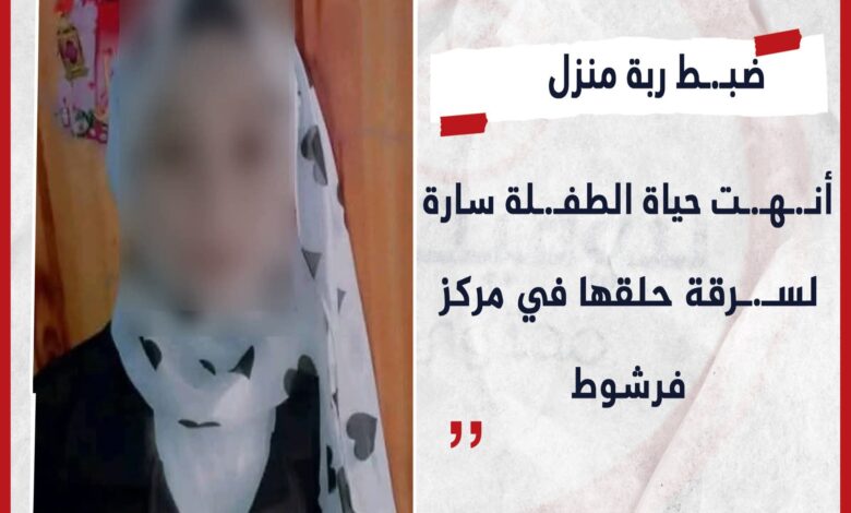 ضبط ربة منزل أنهت حياة الطفلة سارة لسرقة حلقها في مركز فرشوط