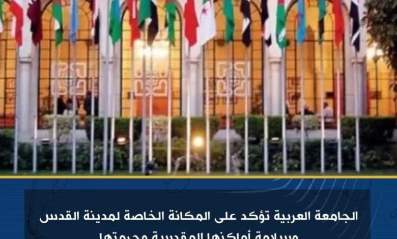 الجامعة العربية تؤكد على المكانة الخاصة لمدينة القدس وسلامة أماكنها المقدسة وحرمتها 1 الجامعة العربية تؤكد على المكانة الخاصة لمدينة القدس وسلامة أماكنها المقدسة وحرمتها