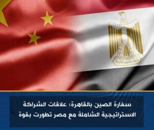 سفارة الصين بالقاهرة: علاقات الشراكة الاستراتيجية الشاملة مع مصر تطورت بقوة