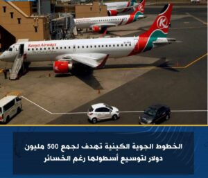 الخطوط الجوية الكينية تهدف لجمع 500 مليون دولار لتوسيع أسطولها رغم الخسائر