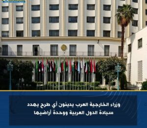 وزراء الخارجية العرب يدينون أي طرح يهدد سيادة الدول العربية ووحدة أراضيها