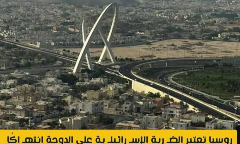 روسيا تعتبر الضـربة الإسـرائيلـية على الدوحة انتهاكا صارخا للقانون الدولى وميثاق الأمم المتحدة