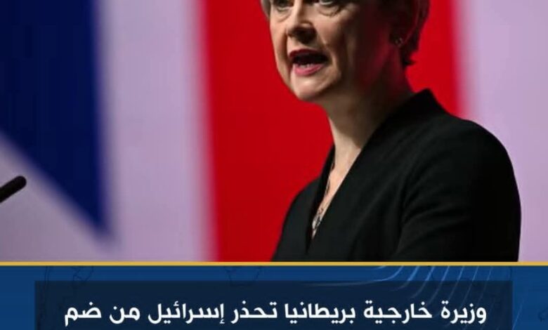 وزيرة خارجية بريطانيا تحذر إسرائيل من ضم أجزاء من الضفة الغربية ردًا على الاعتراف بفلسطين 1 وزيرة خارجية بريطانيا تحذر إسرائيل من ضم أجزاء من الضفة الغربية ردًا على الاعتراف بفلسطين
