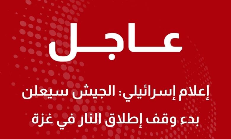 الجيش الإسرائيلي سيعلن بدء وقف إطلاق النار في غزة الساعة 12 ظهرا 1 الجيش الإسرائيلي سيعلن بدء وقف إطلاق النار في غزة الساعة 12 ظهرا