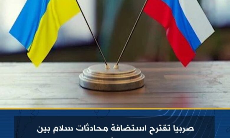 صربيا تقترح استضافة محادثات سلام بين روسيا وأوكرانيا 1 صربيا تقترح استضافة محادثات سلام بين روسيا وأوكرانيا