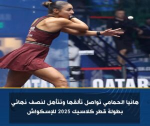 هانيا الحمامي تواصل تألقها وتتأهل لنصف نهائي بطولة قطر كلاسيك 2025 للإسكواش