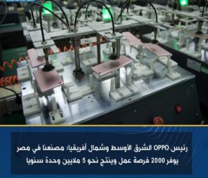 رئيس OPPO الشرق الأوسط وشمال أفريقيا : مصنعنا في مصر يوفر 2000 فرصة عمل