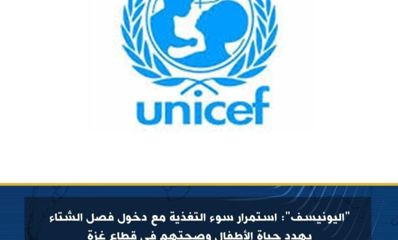 اليونيسف : استمرار سوء التغذية مع دخول فصل الشتاء يهدد حياة الأطفال وصحتهم في قطاع غزة