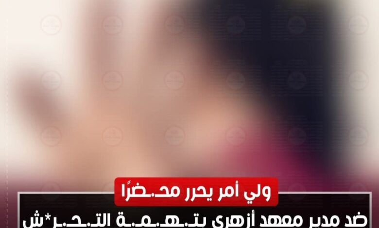 اتهام مدير معهد أزهري بتهمة التحرش بتلميذة في الصف السادس الابتدائي بقنا