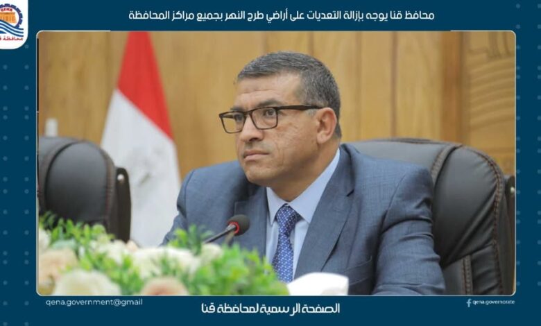 محافظ قنا يوجه بإزالة التعديات على أراضي طرح النهر بجميع مراكز المحافظة